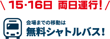 15・16日 両日運行！　会場までの移動は無料シャトルバス!